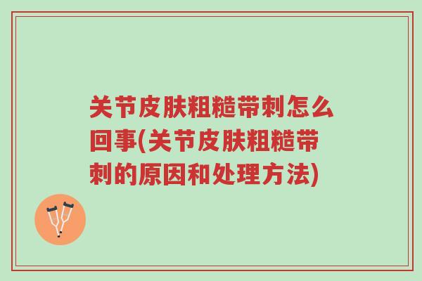 关节皮肤粗糙带刺怎么回事(关节皮肤粗糙带刺的原因和处理方法)-第1张图片-超越