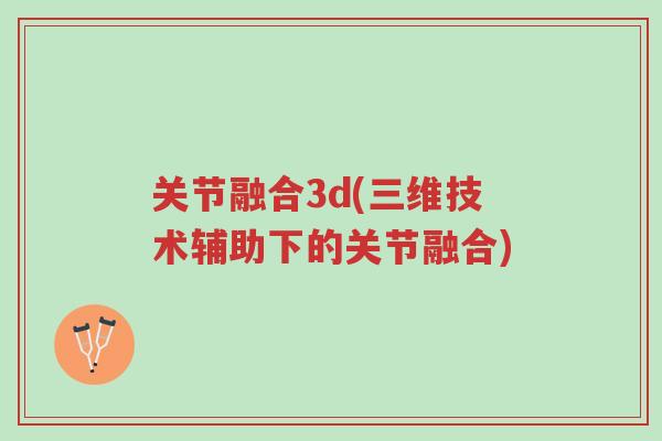 关节融合3d(三维技术辅助下的关节融合)-第1张图片-超越 关节融合3d(三维技术辅助下的关节融合)-第1张图片-超越
