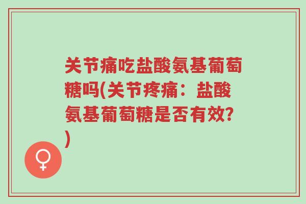 关节痛吃盐酸氨基葡萄糖吗(关节疼痛:盐酸氨基葡萄糖是否有效?)-第1张图片-超越 关节痛吃盐酸氨基葡萄糖吗(关节疼痛:盐酸氨基葡萄糖是否有效?)-第1张图片-超越