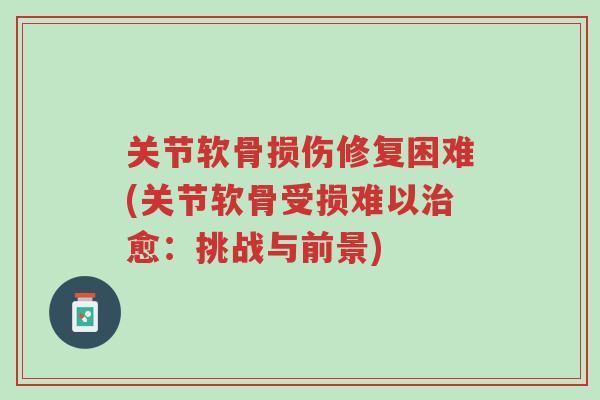 关节软骨损伤修复困难(关节软骨受损难以治愈:挑战与前景)-第1张图片-超越 关节软骨损伤修复困难(关节软骨受损难以治愈:挑战与前景)-第1张图片-超越