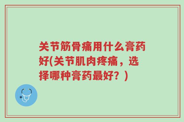 关节筋骨痛用什么膏药好(关节肌肉疼痛,选择哪种膏药最好?)-第1张图片-超越 关节筋骨痛用什么膏药好(关节肌肉疼痛,选择哪种膏药最好?)-第1张图片-超越