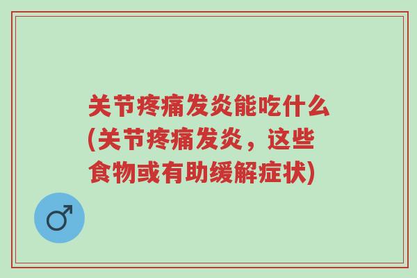 关节疼痛发炎能吃什么(关节疼痛发炎，这些食物或有助缓解症状)-第1张图片-超越