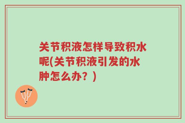 关节积液怎样导致积水呢(关节积液引发的水肿怎么办?)-第1张图片-超越 关节积液怎样导致积水呢(关节积液引发的水肿怎么办?)-第1张图片-超越