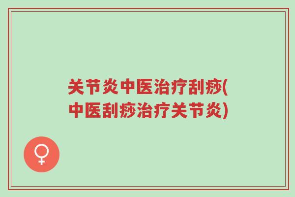 关节炎中医治疗刮痧(中医刮痧治疗关节炎)-第1张图片-超越 关节炎中医治疗刮痧(中医刮痧治疗关节炎)-第1张图片-超越