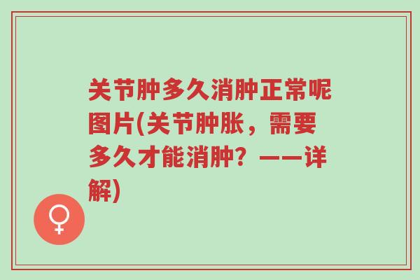 关节肿多久消肿正常呢图片(关节肿胀,需要多久才能消肿?——详解)-第1张图片-超越 关节肿多久消肿正常呢图片(关节肿胀,需要多久才能消肿?——详解)-第1张图片-超越