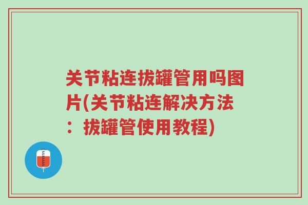 关节粘连拔罐管用吗图片(关节粘连解决方法:拔罐管使用教程)-第1张图片-超越 关节粘连拔罐管用吗图片(关节粘连解决方法:拔罐管使用教程)-第1张图片-超越