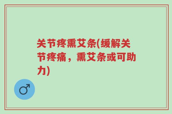 关节疼熏艾条(缓解关节疼痛,熏艾条或可助力)-第1张图片-超越 关节疼熏艾条(缓解关节疼痛,熏艾条或可助力)-第1张图片-超越