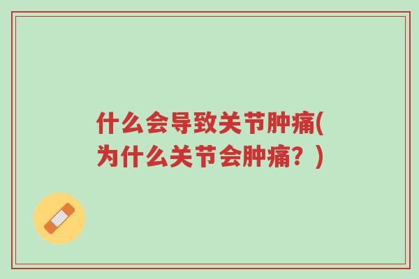 什么会导致关节肿痛(为什么关节会肿痛?)-第1张图片-超越 什么会导致关节肿痛(为什么关节会肿痛?)-第1张图片-超越