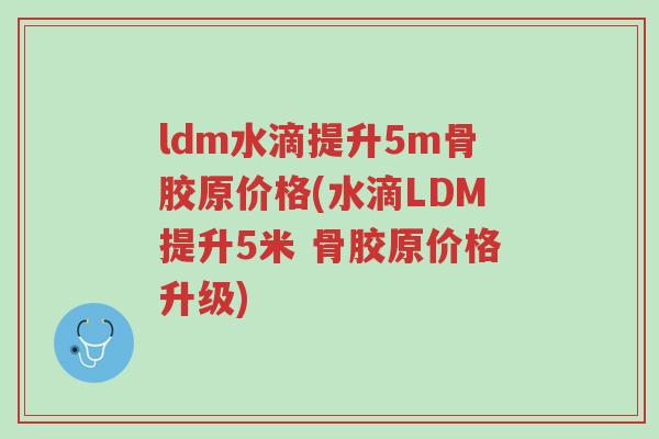 ldm水滴提升5m骨胶原价格(水滴LDM提升5米 骨胶原价格升级)-第1张图片-超越 ldm水滴提升5m骨胶原价格(水滴LDM提升5米 骨胶原价格升级)-第1张图片-超越