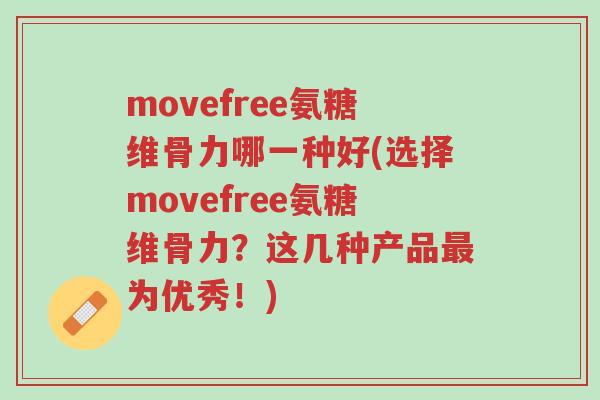 movefree氨糖维骨力哪一种好(选择movefree氨糖维骨力？这几种产品最为优秀！)-第1张图片-超越