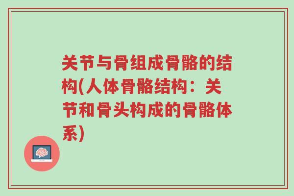 关节与骨组成骨骼的结构(人体骨骼结构:关节和骨头构成的骨骼体系)-第1张图片-超越 关节与骨组成骨骼的结构(人体骨骼结构:关节和骨头构成的骨骼体系)-第1张图片-超越