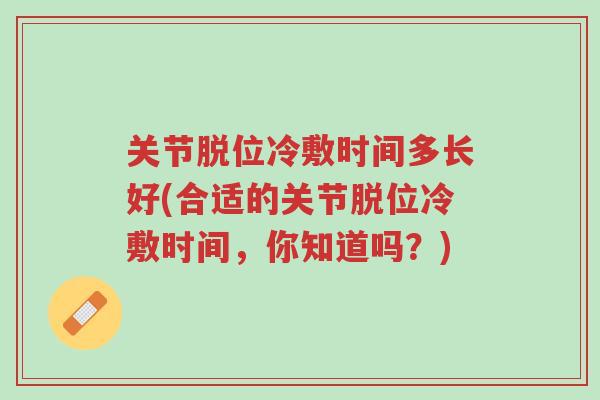 关节脱位冷敷时间多长好(合适的关节脱位冷敷时间,你知道吗?)-第1张图片-超越 关节脱位冷敷时间多长好(合适的关节脱位冷敷时间,你知道吗?)-第1张图片-超越