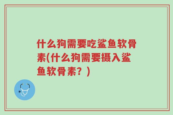 什么狗需要吃鲨鱼软骨素(什么狗需要摄入鲨鱼软骨素？)-第1张图片-超越