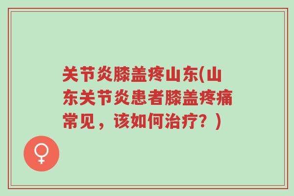 关节炎膝盖疼山东(山东关节炎患者膝盖疼痛常见,该如何治疗?)-第1张图片-超越 关节炎膝盖疼山东(山东关节炎患者膝盖疼痛常见,该如何治疗?)-第1张图片-超越