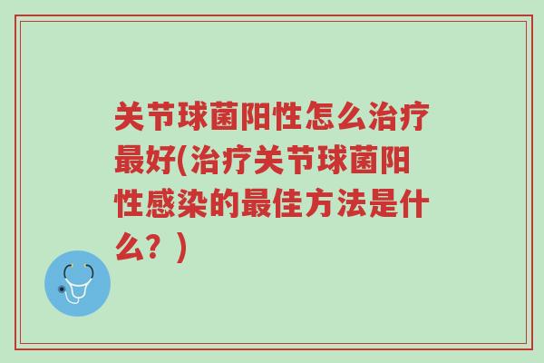 关节球菌阳性怎么治疗最好(治疗关节球菌阳性感染的最佳方法是什么?)-第1张图片-超越 关节球菌阳性怎么治疗最好(治疗关节球菌阳性感染的最佳方法是什么?)-第1张图片-超越