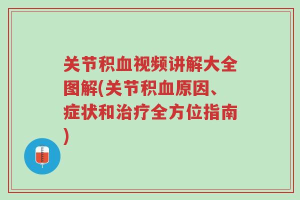 关节积血视频讲解大全图解(关节积血原因、症状和治疗全方位指南)-第1张图片-超越 关节积血视频讲解大全图解(关节积血原因、症状和治疗全方位指南)-第1张图片-超越