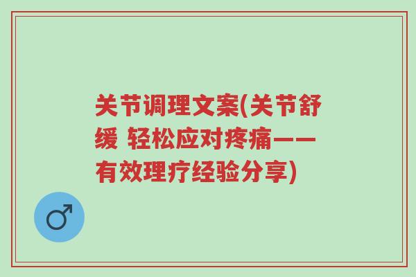 关节调理文案(关节舒缓 轻松应对疼痛——有效理疗经验分享)-第1张图片-超越 关节调理文案(关节舒缓 轻松应对疼痛——有效理疗经验分享)-第1张图片-超越