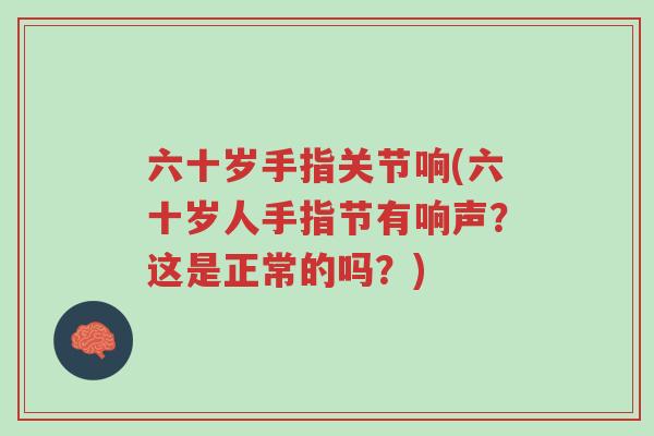 六十岁手指关节响(六十岁人手指节有响声？这是正常的吗？)-第1张图片-超越