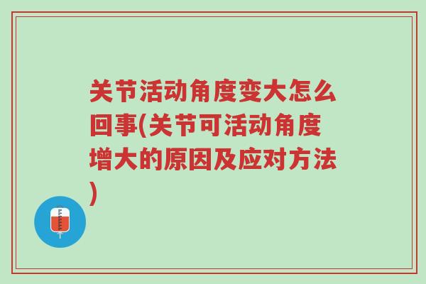 关节活动角度变大怎么回事(关节可活动角度增大的原因及应对方法)-第1张图片-超越 关节活动角度变大怎么回事(关节可活动角度增大的原因及应对方法)-第1张图片-超越