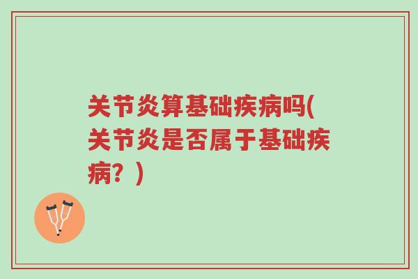 关节炎算基础疾病吗(关节炎是否属于基础疾病?)-第1张图片-超越 关节炎算基础疾病吗(关节炎是否属于基础疾病?)-第1张图片-超越