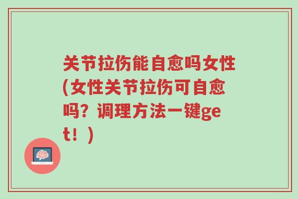 关节拉伤能自愈吗女性(女性关节拉伤可自愈吗？调理方法一键get！)-第1张图片-超越
