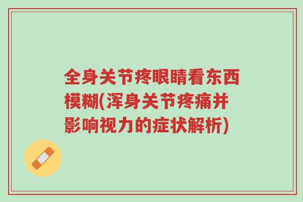 全身关节疼眼睛看东西模糊(浑身关节疼痛并影响视力的症状解析)-第1张图片-超越