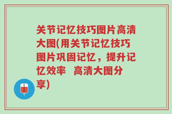 关节记忆技巧图片高清大图(用关节记忆技巧图片巩固记忆,提升记忆效率 高清大图分享)-第1张图片-超越 关节记忆技巧图片高清大图(用关节记忆技巧图片巩固记忆,提升记忆效率 高清大图分享)-第1张图片-超越