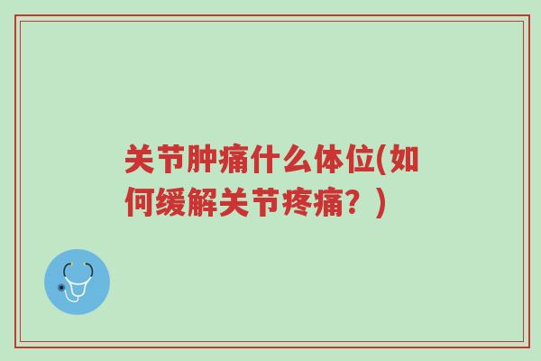 关节肿痛什么体位(如何缓解关节疼痛?)-第1张图片-超越 关节肿痛什么体位(如何缓解关节疼痛?)-第1张图片-超越