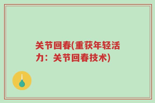 关节回春(重获年轻活力:关节回春技术)-第1张图片-超越 关节回春(重获年轻活力:关节回春技术)-第1张图片-超越