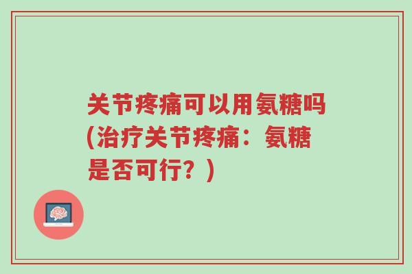 关节疼痛可以用氨糖吗(治疗关节疼痛:氨糖是否可行?)-第1张图片-超越 关节疼痛可以用氨糖吗(治疗关节疼痛:氨糖是否可行?)-第1张图片-超越
