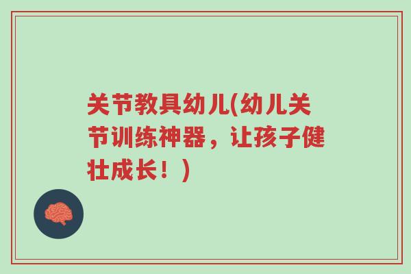关节教具幼儿(幼儿关节训练神器，让孩子健壮成长！)-第1张图片-超越