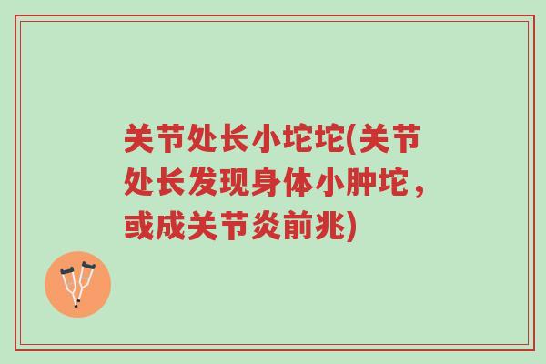 关节处长小坨坨(关节处长发现身体小肿坨,或成关节炎前兆)-第1张图片-超越 关节处长小坨坨(关节处长发现身体小肿坨,或成关节炎前兆)-第1张图片-超越