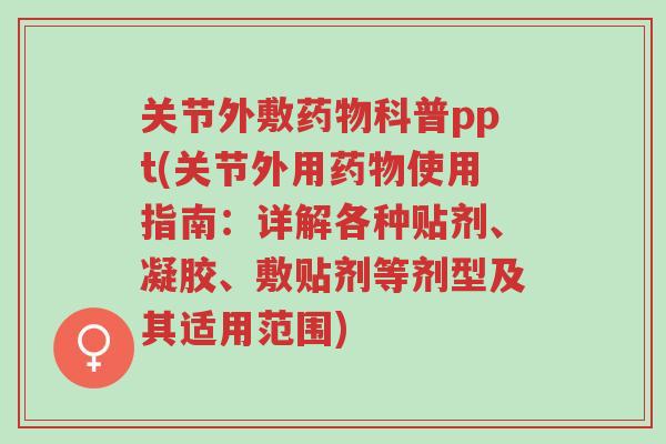 关节外敷药物科普ppt(关节外用药物使用指南:详解各种贴剂、凝胶、敷贴剂等剂型及其适用范围)-第1张图片-超越 关节外敷药物科普ppt(关节外用药物使用指南:详解各种贴剂、凝胶、敷贴剂等剂型及其适用范围)-第1张图片-超越
