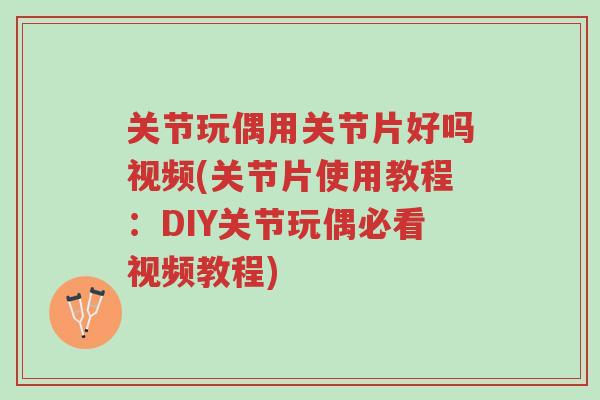 关节玩偶用关节片好吗视频(关节片使用教程:DIY关节玩偶必看视频教程)-第1张图片-超越 关节玩偶用关节片好吗视频(关节片使用教程:DIY关节玩偶必看视频教程)-第1张图片-超越