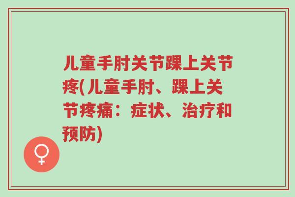 儿童手肘关节踝上关节疼(儿童手肘、踝上关节疼痛：症状、治疗和预防)-第1张图片-超越