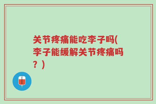 关节疼痛能吃李子吗(李子能缓解关节疼痛吗？)-第1张图片-超越