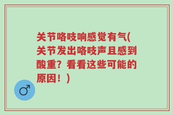 关节咯吱响感觉有气(关节发出咯吱声且感到酸重?看看这些可能的原因!)-第1张图片-超越 关节咯吱响感觉有气(关节发出咯吱声且感到酸重?看看这些可能的原因!)-第1张图片-超越