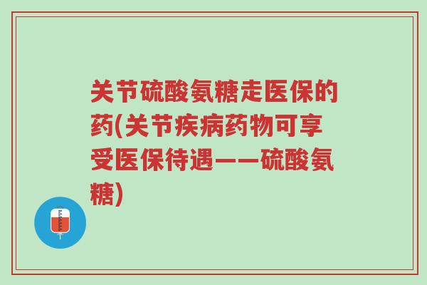 关节硫酸氨糖走医保的药(关节疾病药物可享受医保待遇——硫酸氨糖)-第1张图片-超越 关节硫酸氨糖走医保的药(关节疾病药物可享受医保待遇——硫酸氨糖)-第1张图片-超越