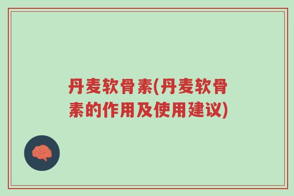 丹麦软骨素(丹麦软骨素的作用及使用建议)-第1张图片-超越 丹麦软骨素(丹麦软骨素的作用及使用建议)-第1张图片-超越