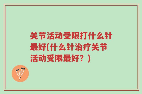 关节活动受限打什么针最好(什么针治疗关节活动受限最好?)-第1张图片-超越 关节活动受限打什么针最好(什么针治疗关节活动受限最好?)-第1张图片-超越