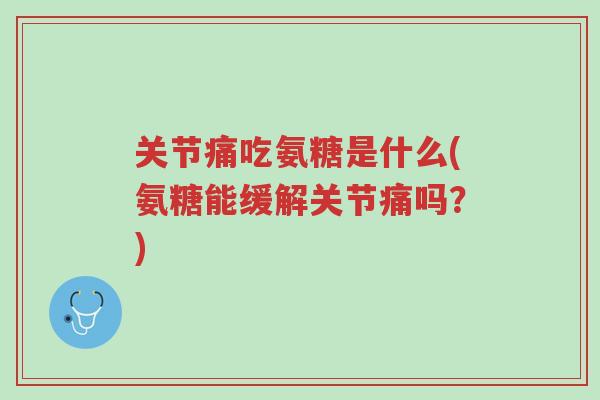 关节痛吃氨糖是什么(氨糖能缓解关节痛吗?)-第1张图片-超越 关节痛吃氨糖是什么(氨糖能缓解关节痛吗?)-第1张图片-超越