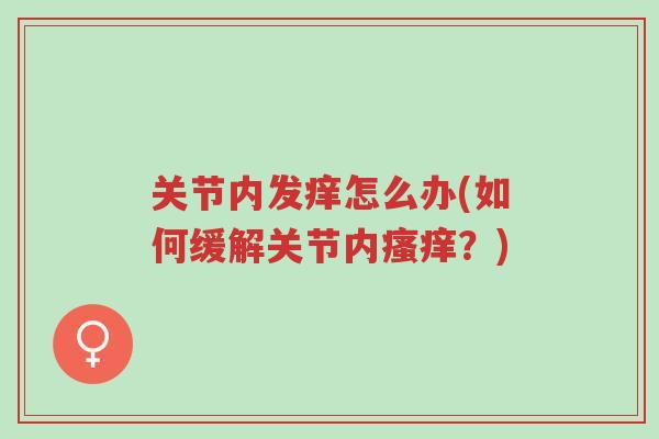 关节内发痒怎么办(如何缓解关节内瘙痒?)-第1张图片-超越 关节内发痒怎么办(如何缓解关节内瘙痒?)-第1张图片-超越