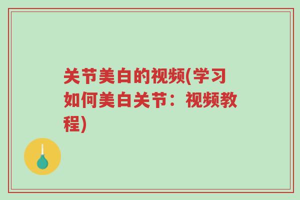 关节美白的视频(学习如何美白关节:视频教程)-第1张图片-超越 关节美白的视频(学习如何美白关节:视频教程)-第1张图片-超越