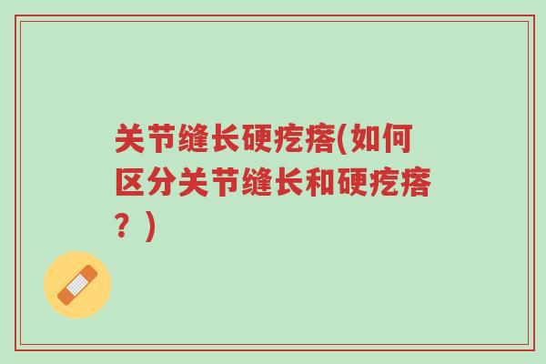 关节缝长硬疙瘩(如何区分关节缝长和硬疙瘩?)-第1张图片-超越 关节缝长硬疙瘩(如何区分关节缝长和硬疙瘩?)-第1张图片-超越