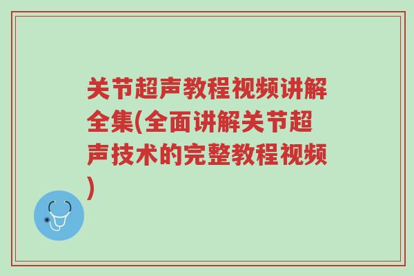 关节超声教程视频讲解全集(全面讲解关节超声技术的完整教程视频)-第1张图片-超越 关节超声教程视频讲解全集(全面讲解关节超声技术的完整教程视频)-第1张图片-超越
