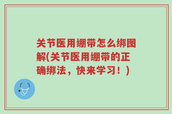 关节医用绷带怎么绑图解(关节医用绷带的正确绑法,快来学习!)-第1张图片-超越 关节医用绷带怎么绑图解(关节医用绷带的正确绑法,快来学习!)-第1张图片-超越