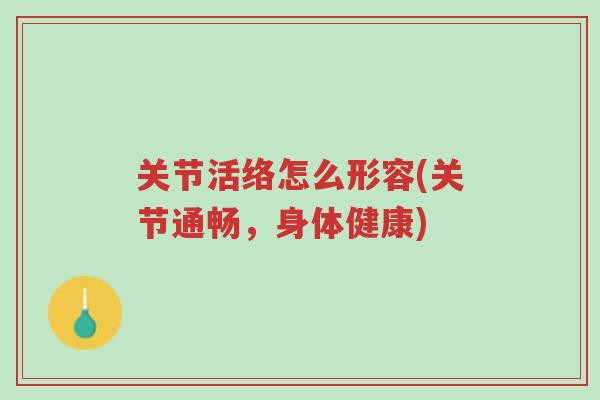 关节活络怎么形容(关节通畅,身体健康)-第1张图片-超越 关节活络怎么形容(关节通畅,身体健康)-第1张图片-超越