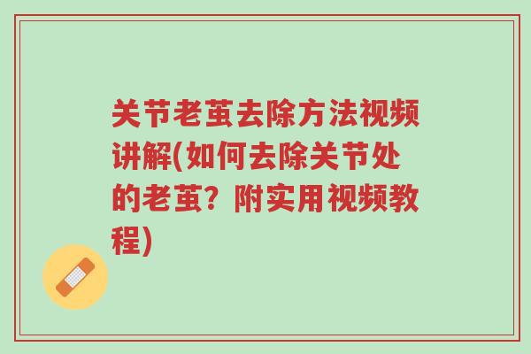关节老茧去除方法视频讲解(如何去除关节处的老茧?附实用视频教程)-第1张图片-超越 关节老茧去除方法视频讲解(如何去除关节处的老茧?附实用视频教程)-第1张图片-超越