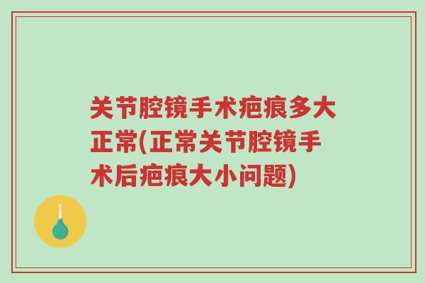 关节腔镜手术疤痕多大正常(正常关节腔镜手术后疤痕大小问题)-第1张图片-超越 关节腔镜手术疤痕多大正常(正常关节腔镜手术后疤痕大小问题)-第1张图片-超越