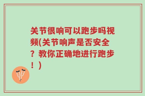 关节很响可以跑步吗视频(关节响声是否安全?教你正确地进行跑步!)-第1张图片-超越 关节很响可以跑步吗视频(关节响声是否安全?教你正确地进行跑步!)-第1张图片-超越